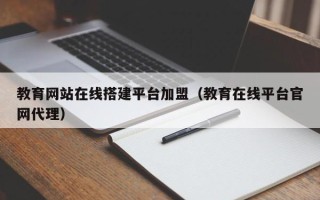 汉中教育网站在线搭建平台加盟（教育在线平台官网代理）