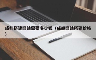 汉中成都搭建网站需要多少钱（成都网站搭建价格）