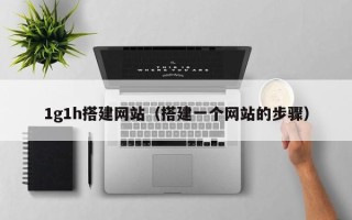 汉中1g1h搭建网站（搭建一个网站的步骤）
