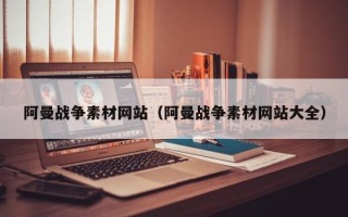 汉中阿曼战争素材网站（阿曼战争素材网站大全）