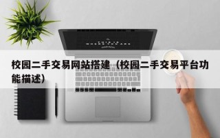 汉中校园二手交易网站搭建（校园二手交易平台功能描述）