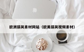 汉中欧洲搞笑素材网站（欧美搞笑视频素材）