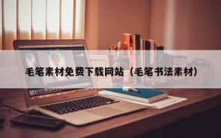 汉中毛笔素材免费下载网站（毛笔书法素材）
