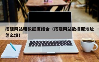 汉中搭建网站和数据库结合（搭建网站数据库地址怎么填）