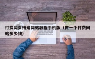汉中付费网页搭建网站教程手机版（做一个付费网站多少钱）