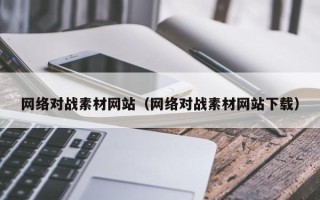 汉中网络对战素材网站（网络对战素材网站下载）
