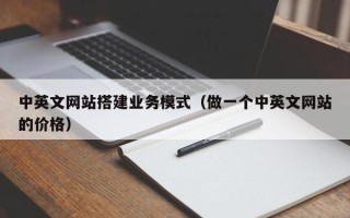 汉中中英文网站搭建业务模式（做一个中英文网站的价格）
