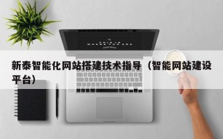 汉中新泰智能化网站搭建技术指导（智能网站建设平台）